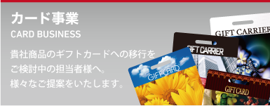 カード事業。貴社商品のギフトカードへの移行をご検討中の担当者様へ。様々なご提案をいたします。