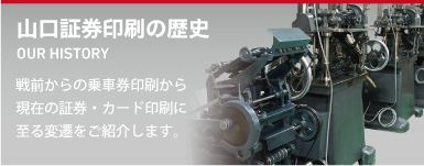 山口証券印刷の歴史。戦前からの乗車券印刷から現在の証券・カード印刷に至る変遷をご紹介します。